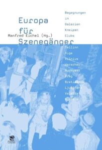 Europa für Szenegänger: Begegnungen in Galerien, Kneipen und Clubs: Begegnungen in Galerien, Kneipen, Clubs. Tallin, Riga, Vilnius, Warschau, Budapest, Prag, Bratislava, Ljubljana, Valletta, Nikosia