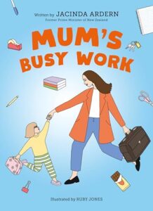 Mum’s Busy Work: An inspiring Mother’s Day book about the relationship between a working mum and her daughter, by the former prime minister of New Zealand